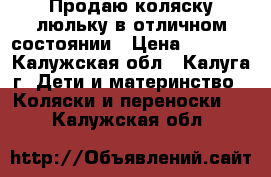 Продаю коляску-люльку в отличном состоянии › Цена ­ 7 000 - Калужская обл., Калуга г. Дети и материнство » Коляски и переноски   . Калужская обл.